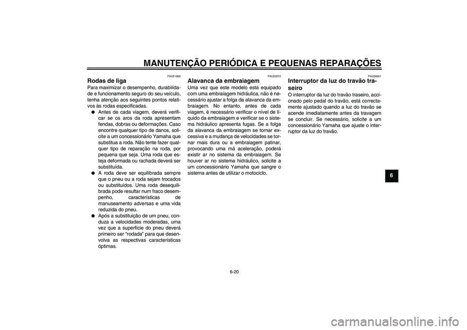 YAMAHA FJR1300A 2008  Manual de utilização (in Portuguese) MANUTENÇÃO PERIÓDICA E PEQUENAS REPARAÇÕES
6-20
6
PAU21960
Rodas de liga Para maximizar o desempenho, durabilida-
de e funcionamento seguro do seu veículo,
tenha atenção aos seguintes pontos r