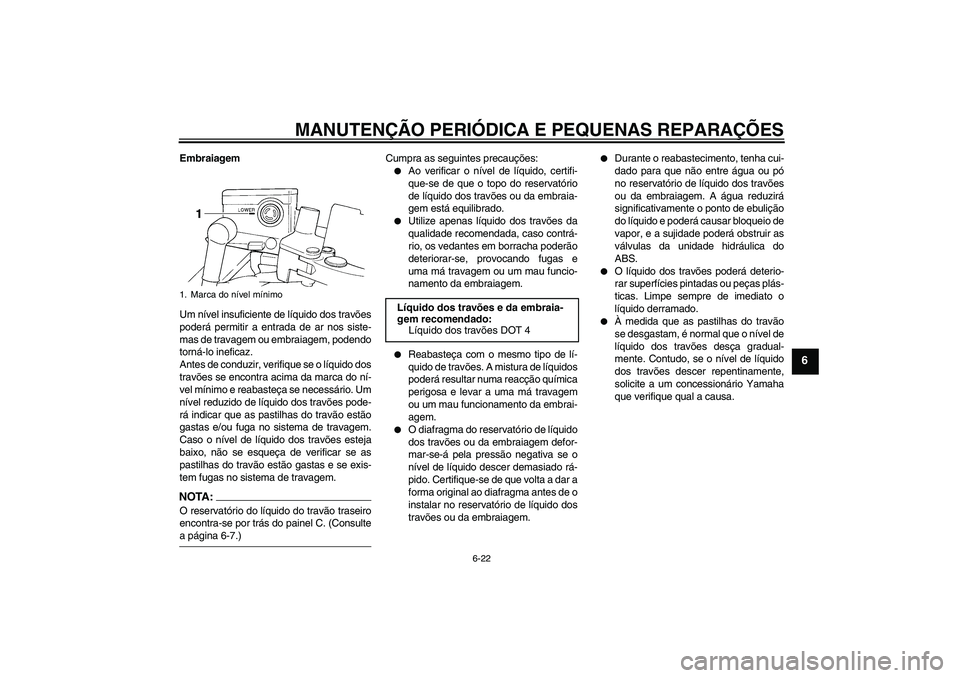 YAMAHA FJR1300A 2008  Manual de utilização (in Portuguese) MANUTENÇÃO PERIÓDICA E PEQUENAS REPARAÇÕES
6-22
6
Embraiagem
Um nível insuficiente de líquido dos travões
poderá permitir a entrada de ar nos siste-
mas de travagem ou embraiagem, podendo
tor