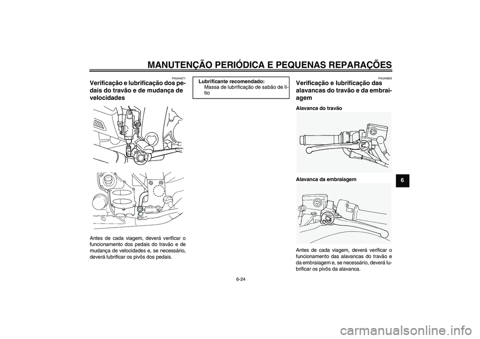 YAMAHA FJR1300A 2008  Manual de utilização (in Portuguese) MANUTENÇÃO PERIÓDICA E PEQUENAS REPARAÇÕES
6-24
6
PAU44271
Verificação e lubrificação dos pe-
dais do travão e de mudança de 
velocidades Antes de cada viagem, deverá verificar o
funcionam