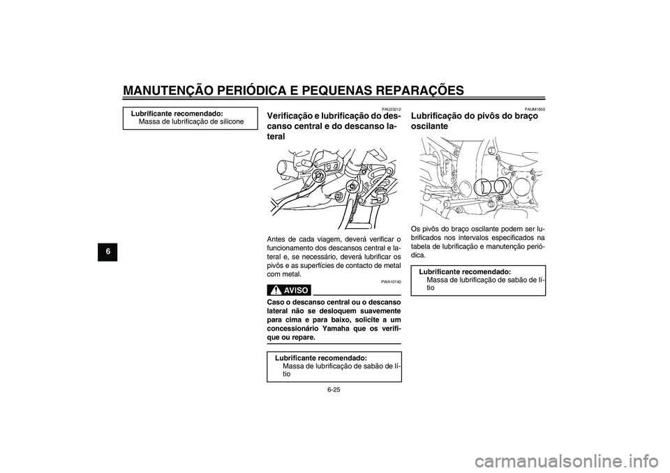 YAMAHA FJR1300A 2008  Manual de utilização (in Portuguese) MANUTENÇÃO PERIÓDICA E PEQUENAS REPARAÇÕES
6-25
6
PAU23212
Verificação e lubrificação do des-
canso central e do descanso la-
teral Antes de cada viagem, deverá verificar o
funcionamento dos