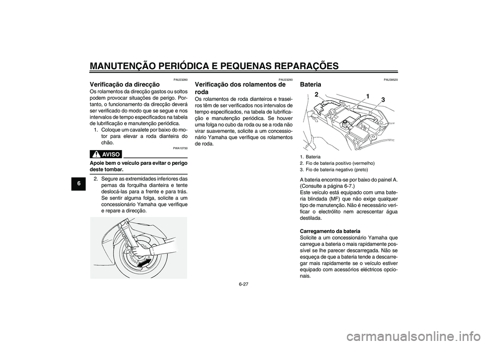 YAMAHA FJR1300A 2008  Manual de utilização (in Portuguese) MANUTENÇÃO PERIÓDICA E PEQUENAS REPARAÇÕES
6-27
6
PAU23280
Verificação da direcção Os rolamentos da direcção gastos ou soltos
podem provocar situações de perigo. Por-
tanto, o funcionamen