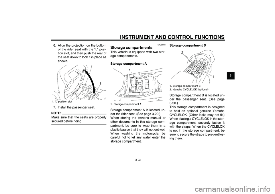 YAMAHA FJR1300A 2007  Owners Manual INSTRUMENT AND CONTROL FUNCTIONS
3-23
3 6. Align the projection on the bottom
of the rider seat with the “L” posi-
tion slot, and then push the rear of
the seat down to lock it in place as
shown.
