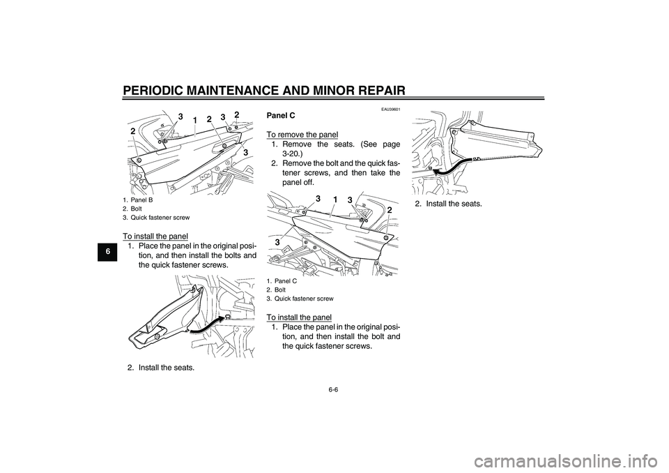 YAMAHA FJR1300A 2007  Owners Manual PERIODIC MAINTENANCE AND MINOR REPAIR
6-6
6To install the panel
1. Place the panel in the original posi-
tion, and then install the bolts and
the quick fastener screws.
2. Install the seats.
EAU39601
