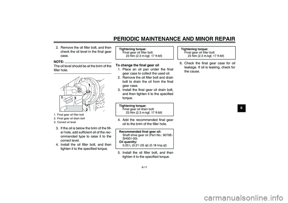 YAMAHA FJR1300A 2007  Owners Manual PERIODIC MAINTENANCE AND MINOR REPAIR
6-11
6 2. Remove the oil filler bolt, and then
check the oil level in the final gear
case.
NOTE:The oil level should be at the brim of thefiller hole.
3. If the o