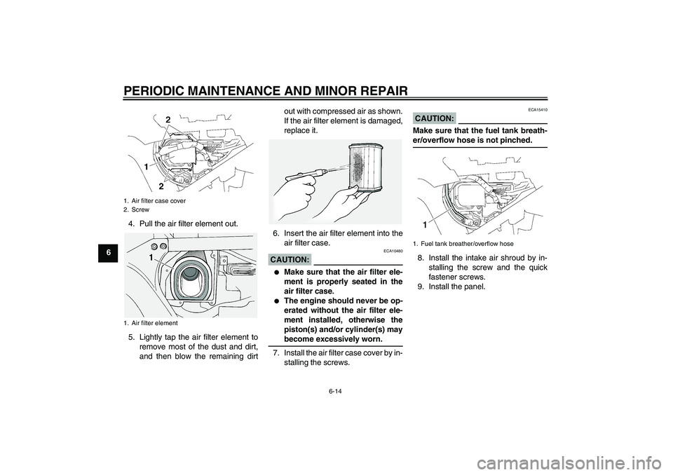 YAMAHA FJR1300A 2007  Owners Manual PERIODIC MAINTENANCE AND MINOR REPAIR
6-14
64. Pull the air filter element out.
5. Lightly tap the air filter element to
remove most of the dust and dirt,
and then blow the remaining dirtout with comp