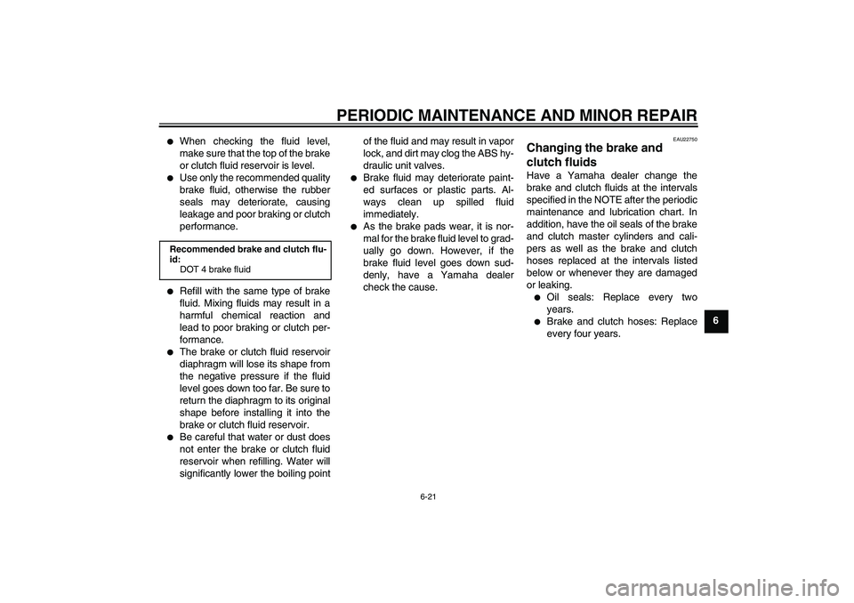YAMAHA FJR1300A 2007  Owners Manual PERIODIC MAINTENANCE AND MINOR REPAIR
6-21
6

When checking the fluid level,
make sure that the top of the brake
or clutch fluid reservoir is level.

Use only the recommended quality
brake fluid, ot