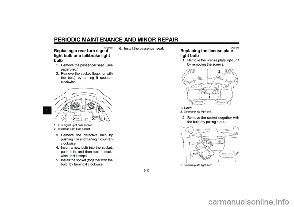 YAMAHA FJR1300A 2007  Owners Manual PERIODIC MAINTENANCE AND MINOR REPAIR
6-30
6
EAU27001
Replacing a rear turn signal 
light bulb or a tail/brake light 
bulb 1. Remove the passenger seat. (See
page 3-20.)
2. Remove the socket (together