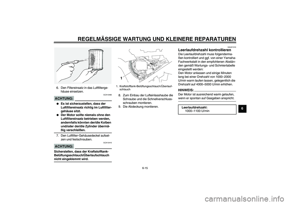 YAMAHA FJR1300A 2007 Betriebsanleitungen (in German) REGELMÄSSIGE WARTUNG UND KLEINERE REPARATUREN
6-15
6
6. Den Filtereinsatz in das Luftfilterge-
häuse einsetzen.ACHTUNG:
GCA10480
Es ist sicherzustellen, dass der
Luftfiltereinsatz richtig im Luft YAMAHA FJR1300A 2007 Betriebsanleitungen (in German) REGELMÄSSIGE WARTUNG UND KLEINERE REPARATUREN
6-15
6
6. Den Filtereinsatz in das Luftfilterge-
häuse einsetzen.ACHTUNG:
GCA10480
Es ist sicherzustellen, dass der
Luftfiltereinsatz richtig im Luft