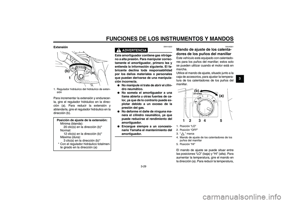 YAMAHA FJR1300A 2007  Manuale de Empleo (in Spanish) FUNCIONES DE LOS INSTRUMENTOS Y MANDOS
3-29
3
Extensión
Para incrementar la extensión y endurecer-
la, gire el regulador hidráulico en la direc-
ción (a). Para reducir la extensión y
ablandarla, 