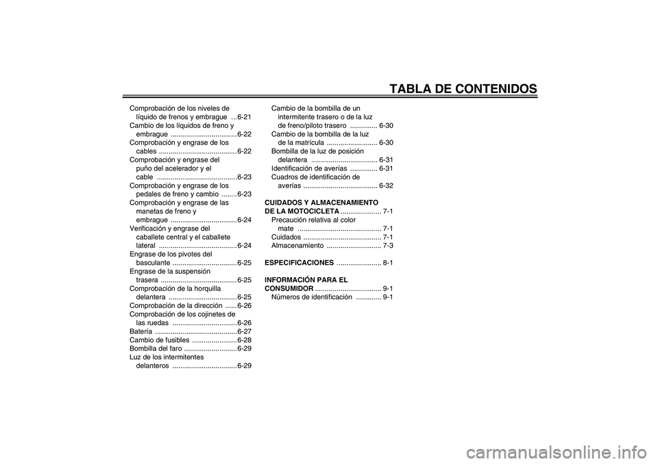 YAMAHA FJR1300A 2007 Manuale de Empleo (in Spanish) TABLA DE CONTENIDOS
Comprobación de los niveles de
líquido de frenos y embrague ... 6-21
Cambio de los líquidos de freno y
embrague .................................. 6-22
Comprobación y engras YAMAHA FJR1300A 2007 Manuale de Empleo (in Spanish) TABLA DE CONTENIDOS
Comprobación de los niveles de
líquido de frenos y embrague ... 6-21
Cambio de los líquidos de freno y
embrague .................................. 6-22
Comprobación y engras