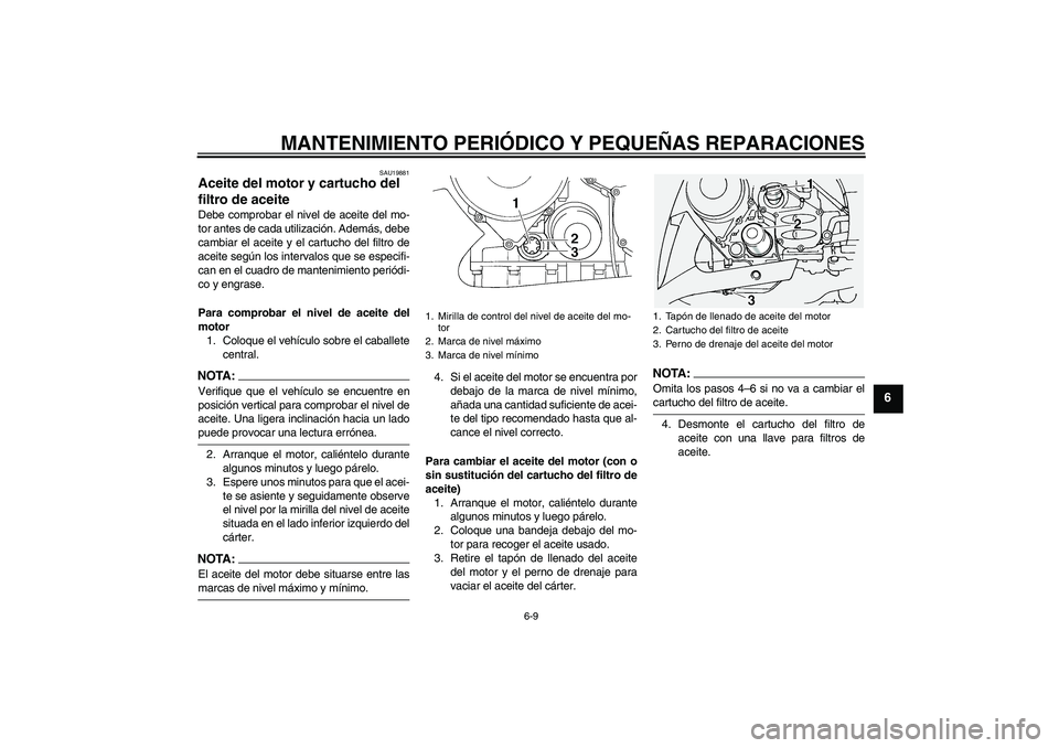 YAMAHA FJR1300A 2007 Manuale de Empleo (in Spanish) MANTENIMIENTO PERIÓDICO Y PEQUEÑAS REPARACIONES
6-9
6
SAU19881
Aceite del motor y cartucho del
filtro de aceite Debe comprobar el nivel de aceite del mo-
tor antes de cada utilización. Además, de YAMAHA FJR1300A 2007 Manuale de Empleo (in Spanish) MANTENIMIENTO PERIÓDICO Y PEQUEÑAS REPARACIONES
6-9
6
SAU19881
Aceite del motor y cartucho del
filtro de aceite Debe comprobar el nivel de aceite del mo-
tor antes de cada utilización. Además, de