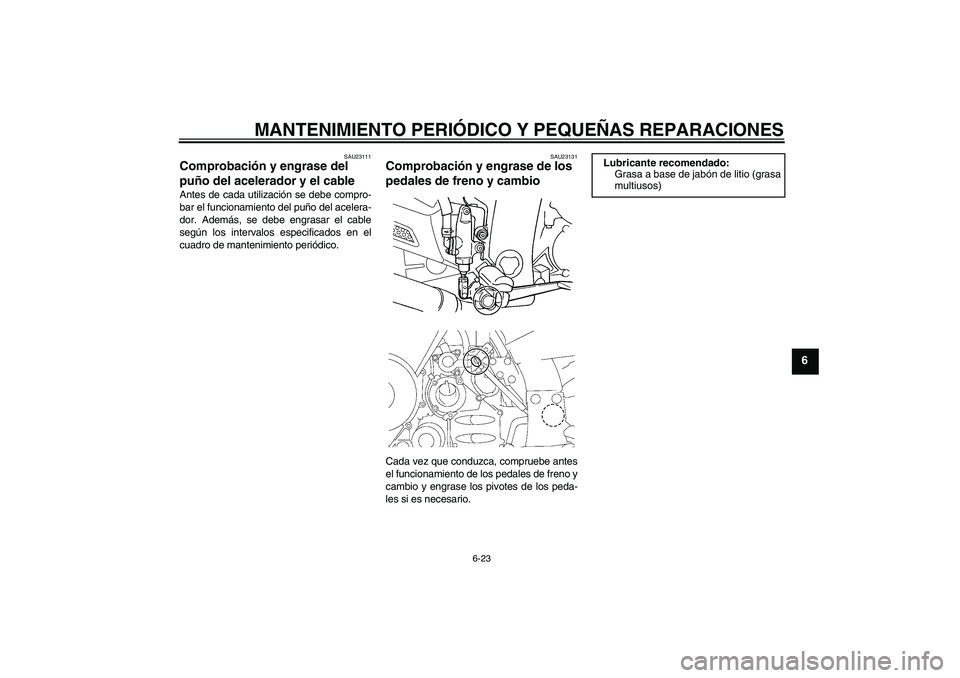 YAMAHA FJR1300A 2007  Manuale de Empleo (in Spanish) MANTENIMIENTO PERIÓDICO Y PEQUEÑAS REPARACIONES
6-23
6
SAU23111
Comprobación y engrase del 
puño del acelerador y el cable Antes de cada utilización se debe compro-
bar el funcionamiento del puñ