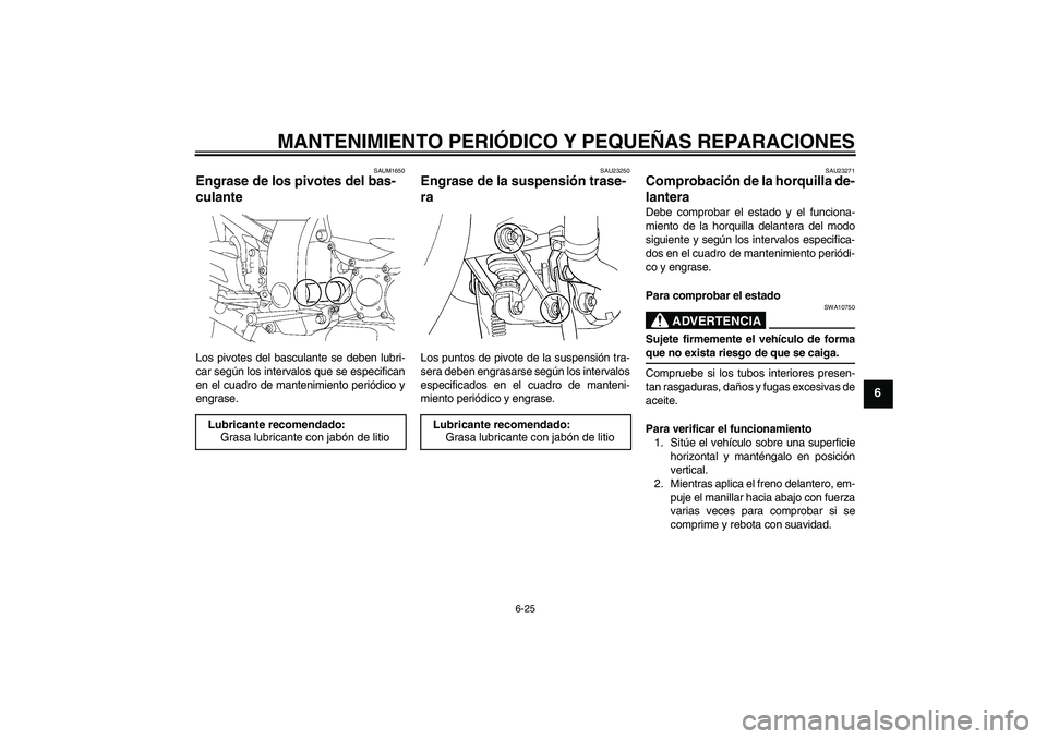 YAMAHA FJR1300A 2007  Manuale de Empleo (in Spanish) MANTENIMIENTO PERIÓDICO Y PEQUEÑAS REPARACIONES
6-25
6
SAUM1650
Engrase de los pivotes del bas-
culante Los pivotes del basculante se deben lubri-
car según los intervalos que se especifican
en el 