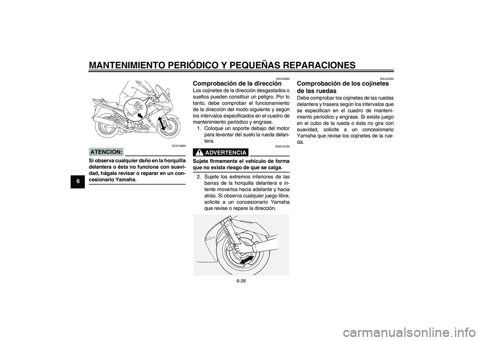 YAMAHA FJR1300A 2007  Manuale de Empleo (in Spanish) MANTENIMIENTO PERIÓDICO Y PEQUEÑAS REPARACIONES
6-26
6
ATENCION:
SCA10590
Si observa cualquier daño en la horquilla
delantera o ésta no funciona con suavi-
dad, hágala revisar o reparar en un con