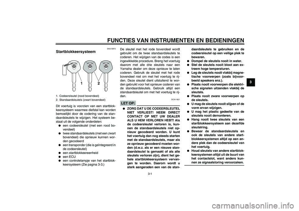 YAMAHA FJR1300A 2007  Instructieboekje (in Dutch) FUNCTIES VAN INSTRUMENTEN EN BEDIENINGEN
3-1
3
DAU10973
Startblokkeersysteem Dit voertuig is voorzien van een startblok-
keersysteem waarmee diefstal kan worden
bemoeilijkt door de codering van de sta