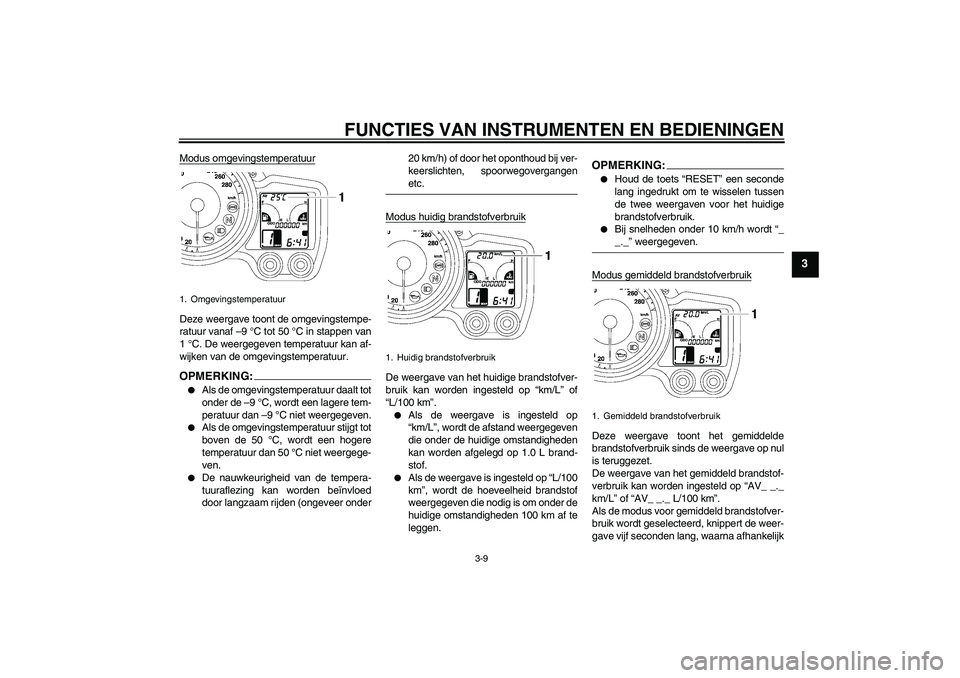 YAMAHA FJR1300A 2007  Instructieboekje (in Dutch) FUNCTIES VAN INSTRUMENTEN EN BEDIENINGEN
3-9
3
Modus omgevingstemperatuurDeze weergave toont de omgevingstempe-
ratuur vanaf –9 °C tot 50 °C in stappen van
1 °C. De weergegeven temperatuur kan af