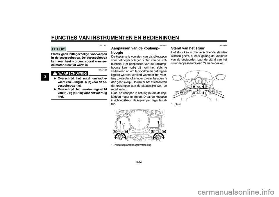YAMAHA FJR1300A 2007  Instructieboekje (in Dutch) FUNCTIES VAN INSTRUMENTEN EN BEDIENINGEN
3-24
3
LET OP:
DCA11800
Plaats geen hittegevoelige voorwerpen
in de accessoirebox. De accessoirebox
kan zeer heet worden, vooral wanneerde motor draait of warm