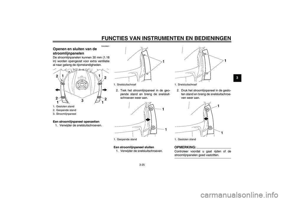 YAMAHA FJR1300A 2007  Instructieboekje (in Dutch) FUNCTIES VAN INSTRUMENTEN EN BEDIENINGEN
3-25
3
DAU39621
Openen en sluiten van de 
stroomlijnpanelen De stroomlijnpanelen kunnen 30 mm (1.18
in) worden opengezet voor extra ventilatie
al naar gelang d