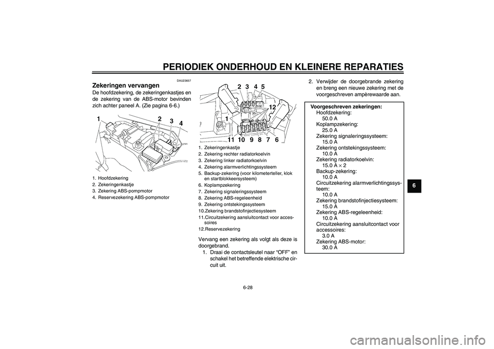 YAMAHA FJR1300A 2007  Instructieboekje (in Dutch) PERIODIEK ONDERHOUD EN KLEINERE REPARATIES
6-28
6
DAU23657
Zekeringen vervangen De hoofdzekering, de zekeringenkastjes en
de zekering van de ABS-motor bevinden
zich achter paneel A. (Zie pagina 6-6.)
