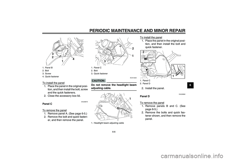 YAMAHA FJR1300A 2006  Owners Manual PERIODIC MAINTENANCE AND MINOR REPAIR
6-6
6 To install the panel
1. Place the panel in the original posi-
tion, and then install the bolt, screw
and the quick fasteners.
2. Close the accessory box lid