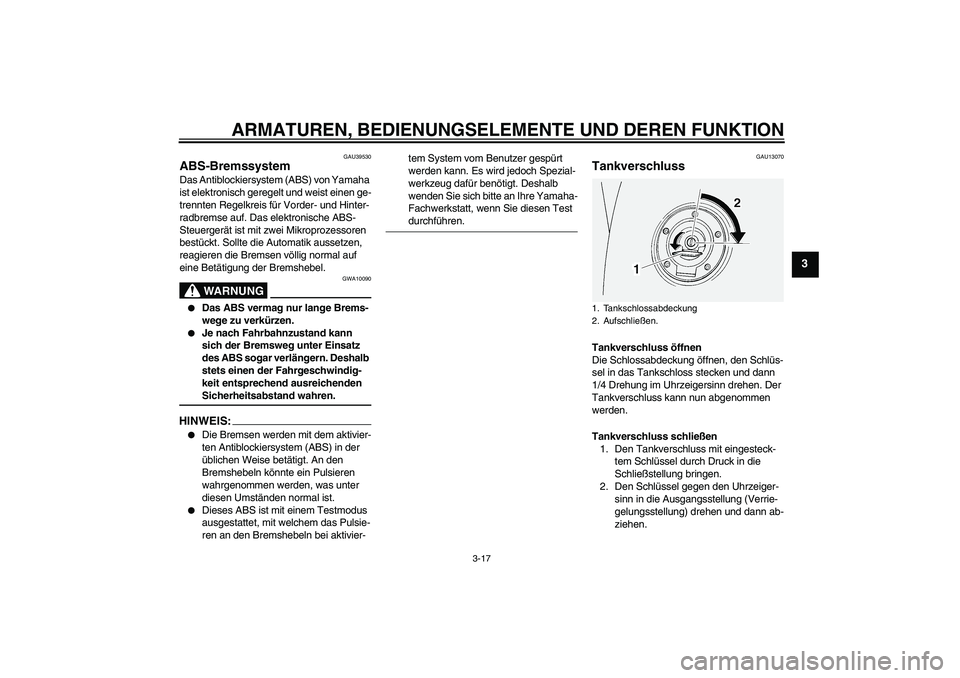 YAMAHA FJR1300A 2006  Betriebsanleitungen (in German) ARMATUREN, BEDIENUNGSELEMENTE UND DEREN FUNKTION
3-17
3
GAU39530
ABS-Bremssystem Das Antiblockiersystem (ABS) von Yamaha 
ist elektronisch geregelt und weist einen ge-
trennten Regelkreis für Vorder-