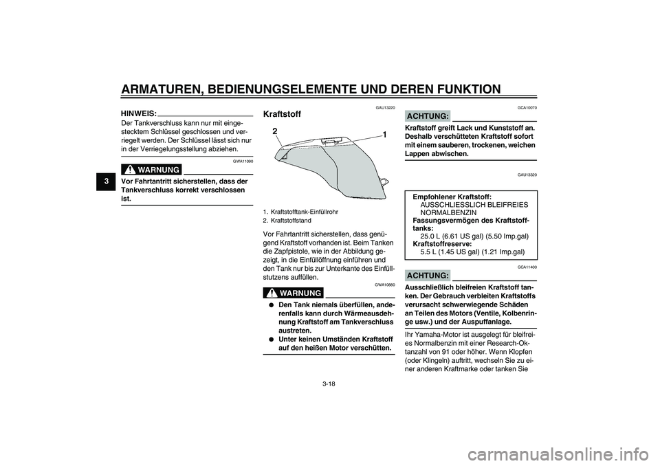 YAMAHA FJR1300A 2006  Betriebsanleitungen (in German) ARMATUREN, BEDIENUNGSELEMENTE UND DEREN FUNKTION
3-18
3
HINWEIS:Der Tankverschluss kann nur mit einge-
stecktem Schlüssel geschlossen und ver-
riegelt werden. Der Schlüssel lässt sich nur in der Ve