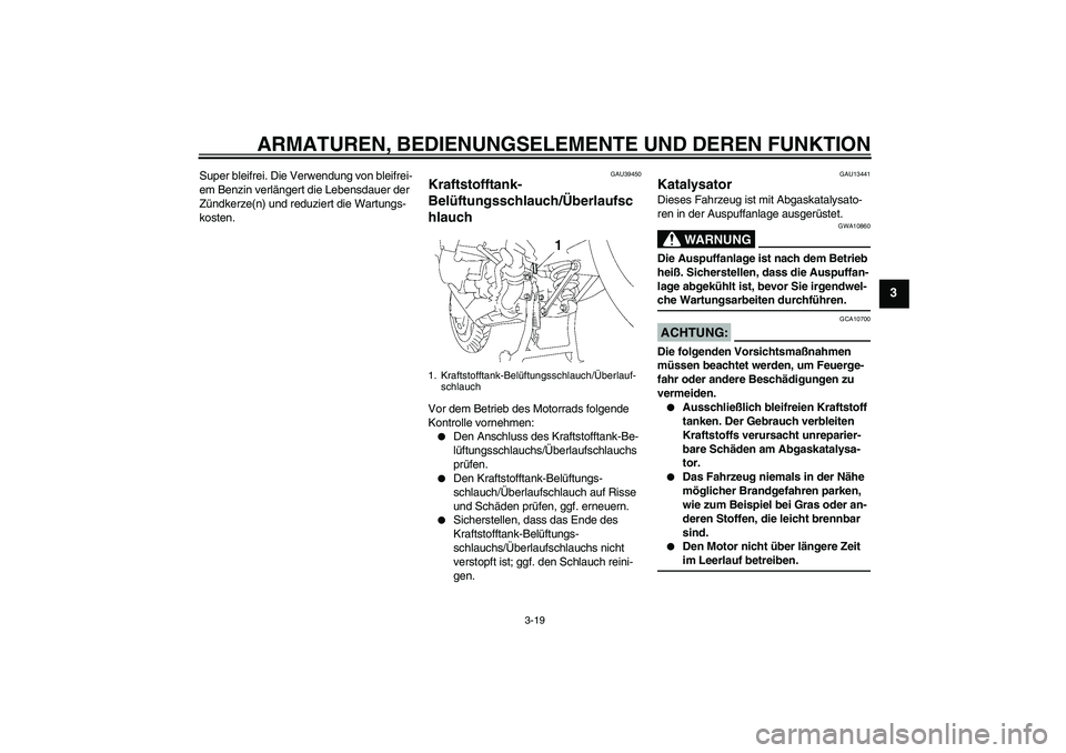 YAMAHA FJR1300A 2006  Betriebsanleitungen (in German) ARMATUREN, BEDIENUNGSELEMENTE UND DEREN FUNKTION
3-19
3
Super bleifrei. Die Verwendung von bleifrei-
em Benzin verlängert die Lebensdauer der 
Zündkerze(n) und reduziert die Wartungs-
kosten.
GAU394