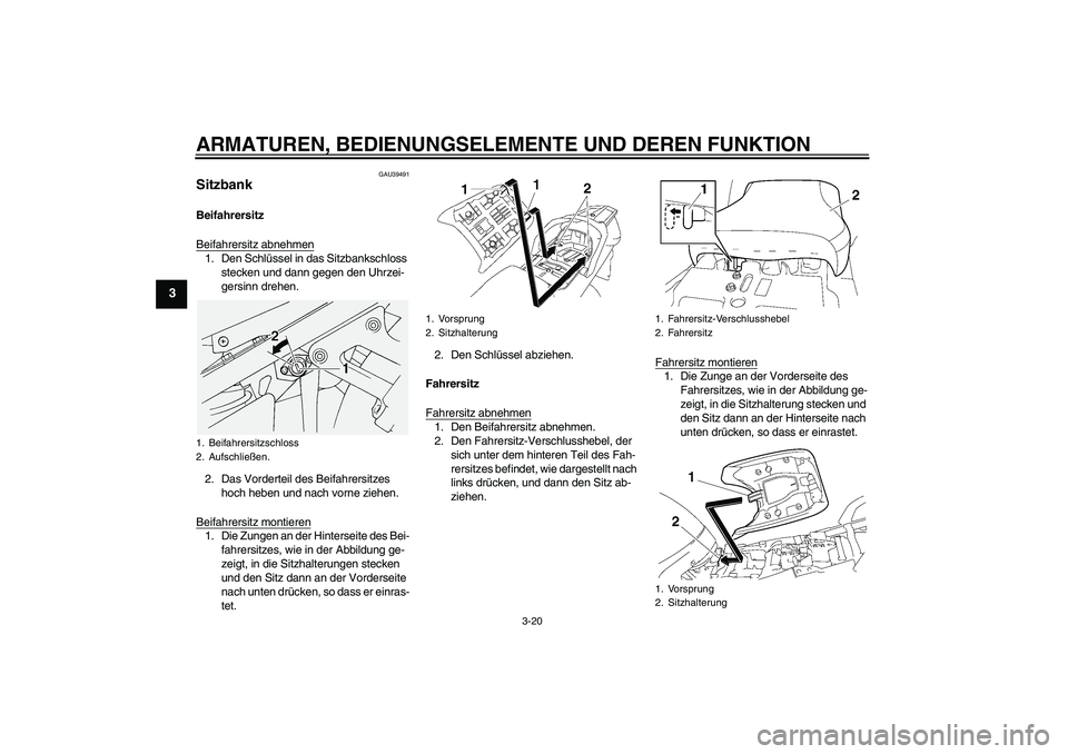 YAMAHA FJR1300A 2006  Betriebsanleitungen (in German) ARMATUREN, BEDIENUNGSELEMENTE UND DEREN FUNKTION
3-20
3
GAU39491
Sitzbank Beifahrersitz
Beifahrersitz abnehmen1. Den Schlüssel in das Sitzbankschloss 
stecken und dann gegen den Uhrzei-
gersinn drehe
