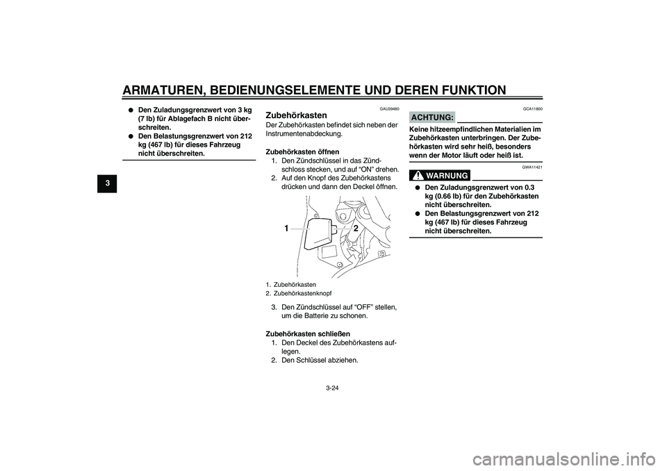 YAMAHA FJR1300A 2006  Betriebsanleitungen (in German) ARMATUREN, BEDIENUNGSELEMENTE UND DEREN FUNKTION
3-24
3

Den Zuladungsgrenzwert von 3 kg 
(7 lb) für Ablagefach B nicht über-
schreiten.

Den Belastungsgrenzwert von 212 
kg (467 lb) für dieses F