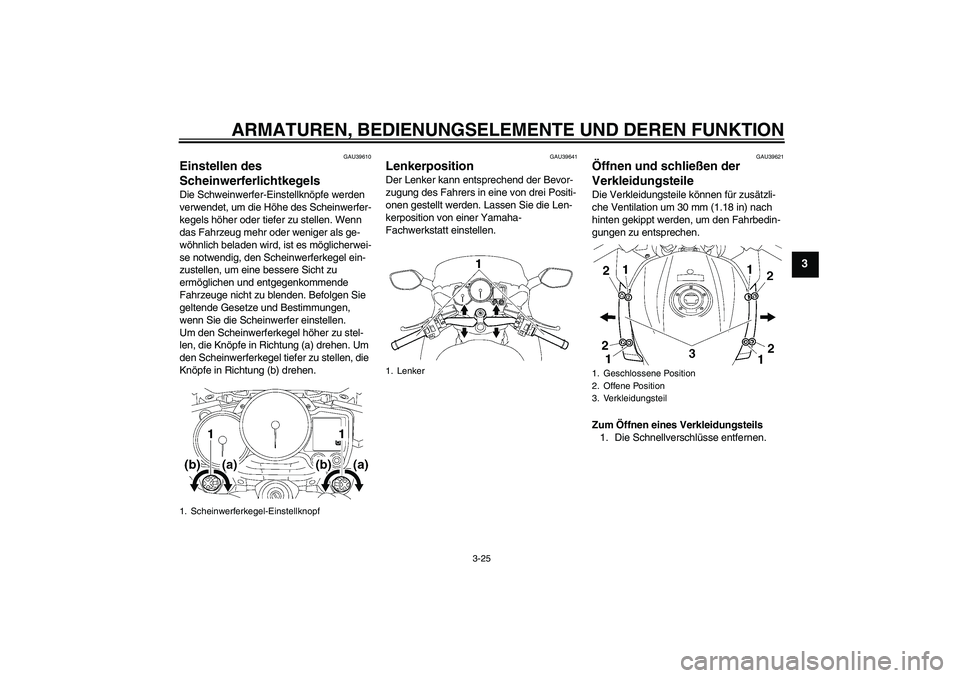 YAMAHA FJR1300A 2006  Betriebsanleitungen (in German) ARMATUREN, BEDIENUNGSELEMENTE UND DEREN FUNKTION
3-25
3
GAU39610
Einstellen des 
Scheinwerferlichtkegels Die Schweinwerfer-Einstellknöpfe werden 
verwendet, um die Höhe des Scheinwerfer-
kegels höh