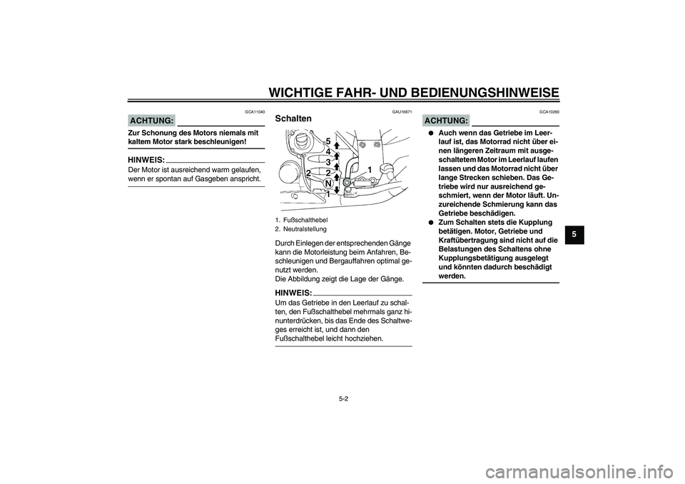 YAMAHA FJR1300A 2006  Betriebsanleitungen (in German) WICHTIGE FAHR- UND BEDIENUNGSHINWEISE
5-2
5
ACHTUNG:
GCA11040
Zur Schonung des Motors niemals mit kaltem Motor stark beschleunigen!HINWEIS:Der Motor ist ausreichend warm gelaufen, wenn er spontan auf 