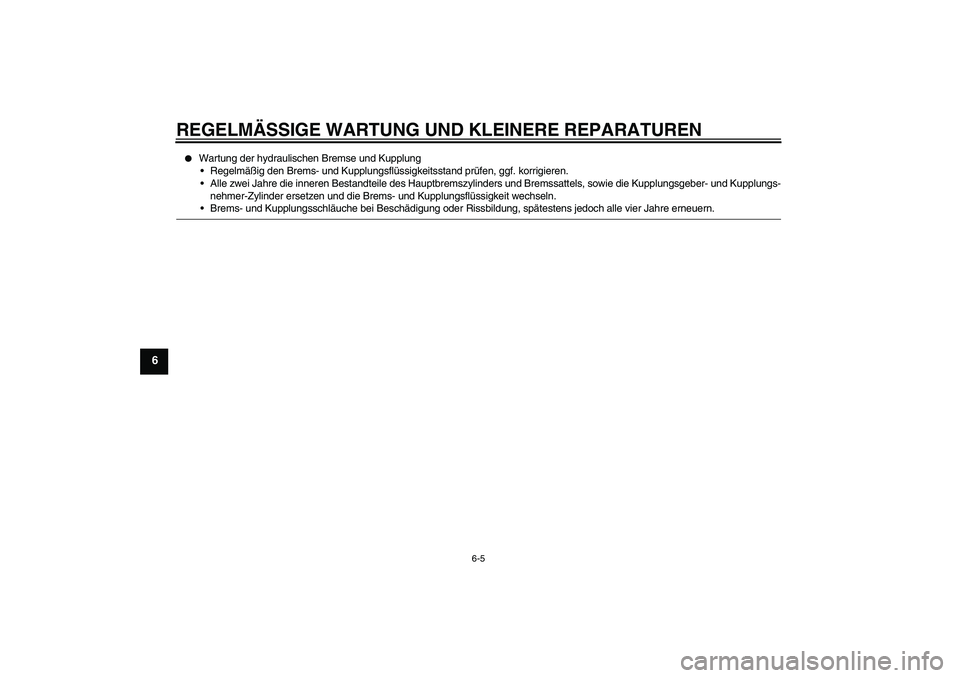 YAMAHA FJR1300A 2006  Betriebsanleitungen (in German) REGELMÄSSIGE WARTUNG UND KLEINERE REPARATUREN
6-5
6

Wartung der hydraulischen Bremse und Kupplung
Regelmäßig den Brems- und Kupplungsflüssigkeitsstand prüfen, ggf. korrigieren.
Alle zwei Jahr