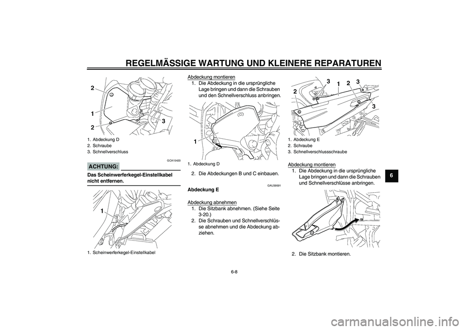 YAMAHA FJR1300A 2006  Betriebsanleitungen (in German) REGELMÄSSIGE WARTUNG UND KLEINERE REPARATUREN
6-8
6
ACHTUNG:
GCA15420
Das Scheinwerferkegel-Einstellkabel nicht entfernen.Abdeckung montieren
1. Die Abdeckung in die ursprüngliche 
Lage bringen und 