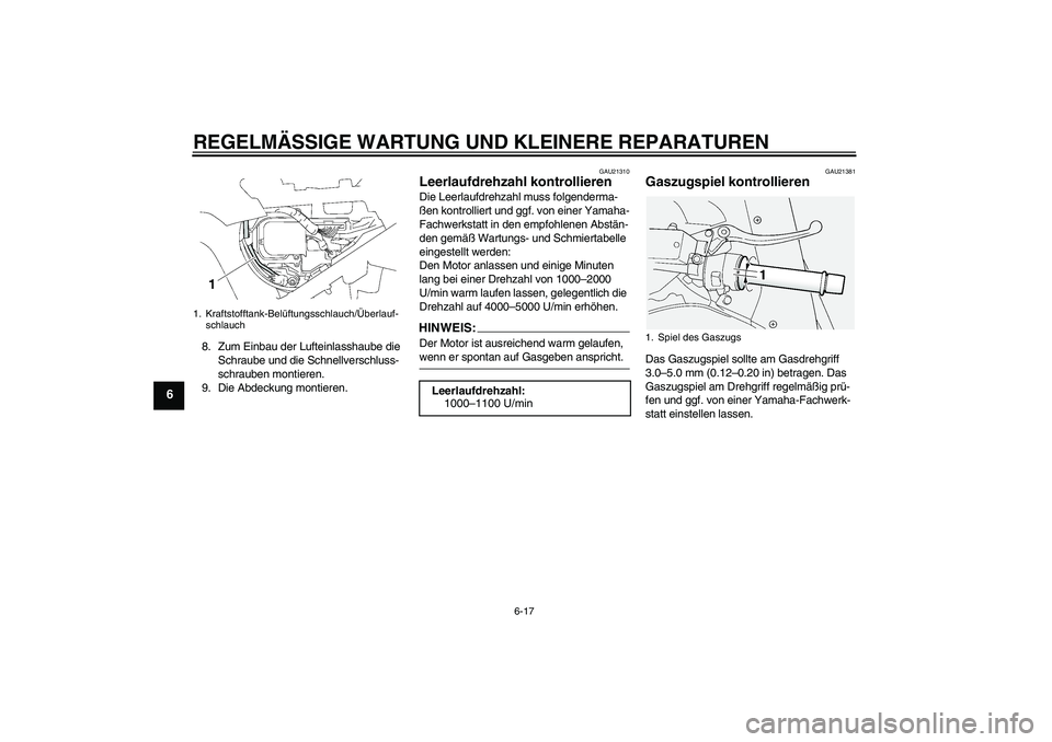 YAMAHA FJR1300A 2006  Betriebsanleitungen (in German) REGELMÄSSIGE WARTUNG UND KLEINERE REPARATUREN
6-17
6
8. Zum Einbau der Lufteinlasshaube die 
Schraube und die Schnellverschluss-
schrauben montieren.
9. Die Abdeckung montieren.
GAU21310
Leerlaufdreh
