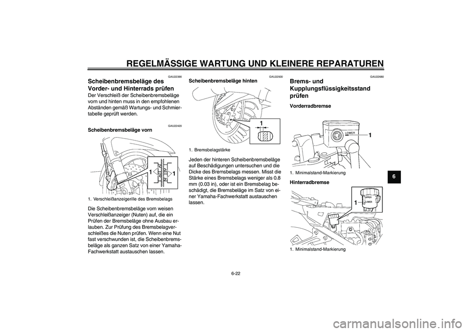 YAMAHA FJR1300A 2006  Betriebsanleitungen (in German) REGELMÄSSIGE WARTUNG UND KLEINERE REPARATUREN
6-22
6
GAU22390
Scheibenbremsbeläge des 
Vorder- und Hinterrads prüfen Der Verschleiß der Scheibenbremsbeläge 
vorn und hinten muss in den empfohlene