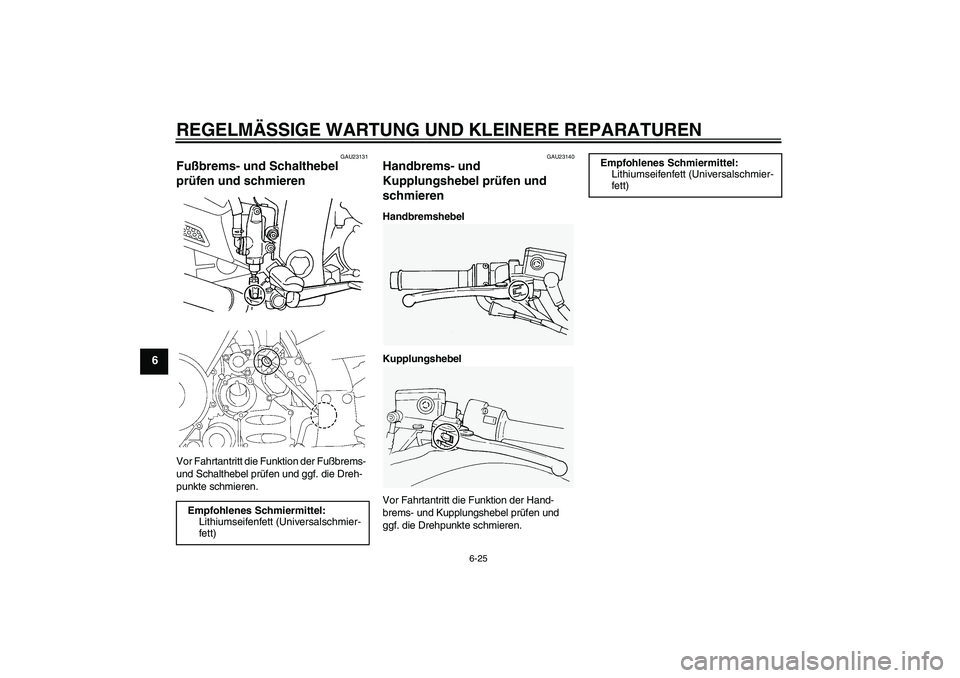YAMAHA FJR1300A 2006  Betriebsanleitungen (in German) REGELMÄSSIGE WARTUNG UND KLEINERE REPARATUREN
6-25
6
GAU23131
Fußbrems- und Schalthebel 
prüfen und schmieren Vor Fahrtantritt die Funktion der Fußbrems- 
und Schalthebel prüfen und ggf. die Dreh