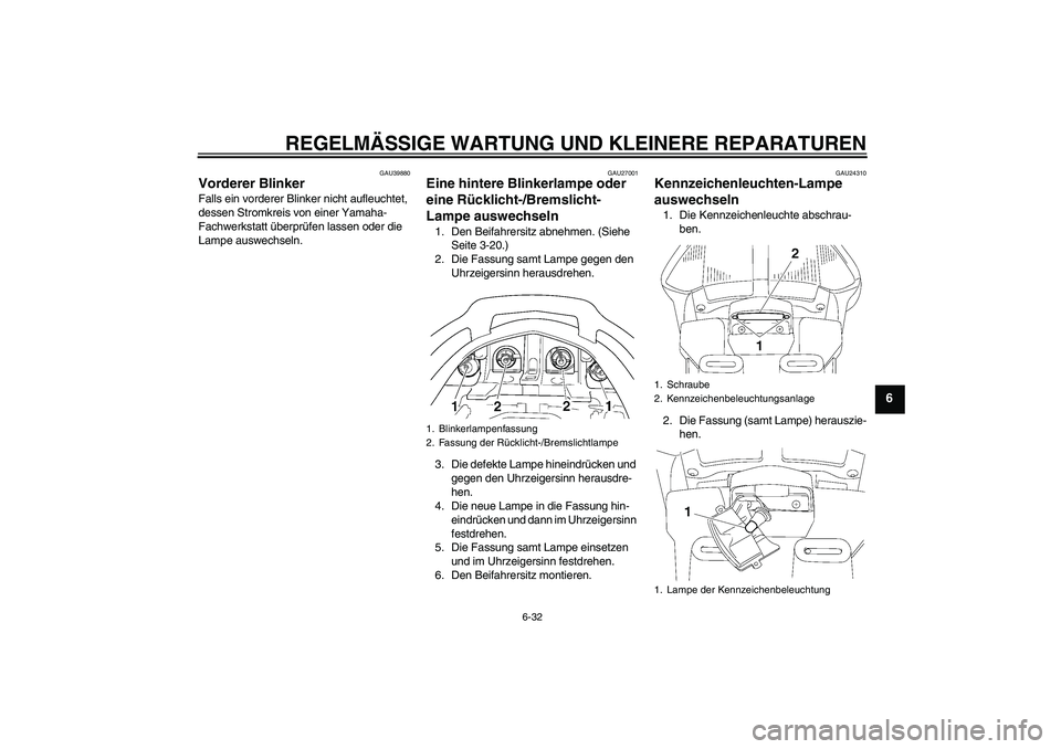 YAMAHA FJR1300A 2006  Betriebsanleitungen (in German) REGELMÄSSIGE WARTUNG UND KLEINERE REPARATUREN
6-32
6
GAU39880
Vorderer Blinker Falls ein vorderer Blinker nicht aufleuchtet, 
dessen Stromkreis von einer Yamaha-
Fachwerkstatt überprüfen lassen ode
