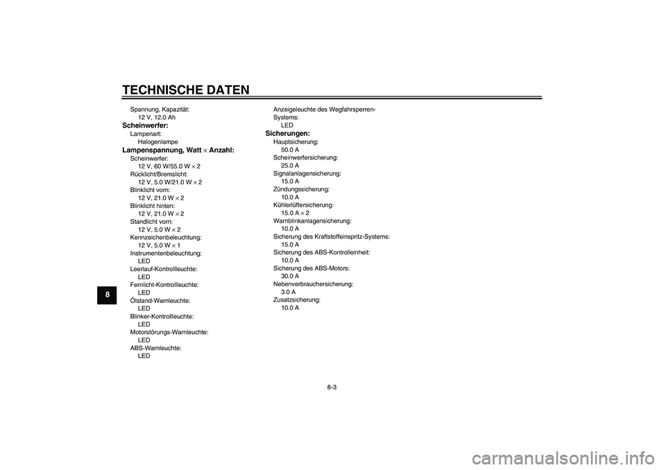 YAMAHA FJR1300A 2006  Betriebsanleitungen (in German) TECHNISCHE DATEN
8-3
8
Spannung, Kapazität:
12 V, 12.0 AhScheinwerfer:Lampenart:
HalogenlampeLampenspannung, Watt × Anzahl:Scheinwerfer:
12 V, 60 W/55.0 W × 2
Rücklicht/Bremslicht:
12 V, 5.0 W/21.