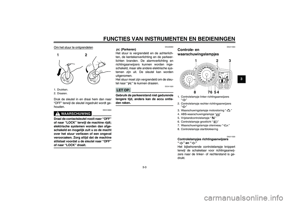 YAMAHA FJR1300A 2006 Instructieboekje (in Dutch) FUNCTIES VAN INSTRUMENTEN EN BEDIENINGEN
3-3
3
Om het stuur te ontgrendelenDruk de sleutel in en draai hem dan naar
“OFF” terwijl de sleutel ingedrukt wordt ge-
houden.
WAARSCHUWING
DWA10060
Draai YAMAHA FJR1300A 2006 Instructieboekje (in Dutch) FUNCTIES VAN INSTRUMENTEN EN BEDIENINGEN
3-3
3
Om het stuur te ontgrendelenDruk de sleutel in en draai hem dan naar
“OFF” terwijl de sleutel ingedrukt wordt ge-
houden.
WAARSCHUWING
DWA10060
Draai
