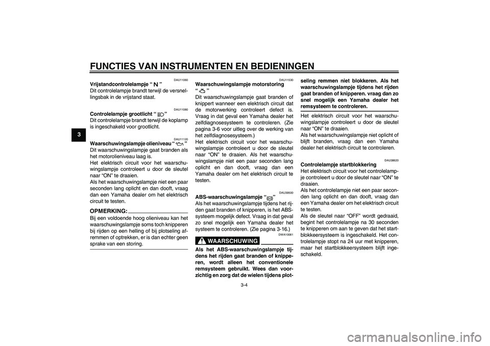 YAMAHA FJR1300A 2006 Instructieboekje (in Dutch) FUNCTIES VAN INSTRUMENTEN EN BEDIENINGEN
3-4
3
DAU11060
Vrijstandcontrolelampje “”
Dit controlelampje brandt terwijl de versnel-
lingsbak in de vrijstand staat.
DAU11080
Controlelampje grootlicht YAMAHA FJR1300A 2006 Instructieboekje (in Dutch) FUNCTIES VAN INSTRUMENTEN EN BEDIENINGEN
3-4
3
DAU11060
Vrijstandcontrolelampje “”
Dit controlelampje brandt terwijl de versnel-
lingsbak in de vrijstand staat.
DAU11080
Controlelampje grootlicht