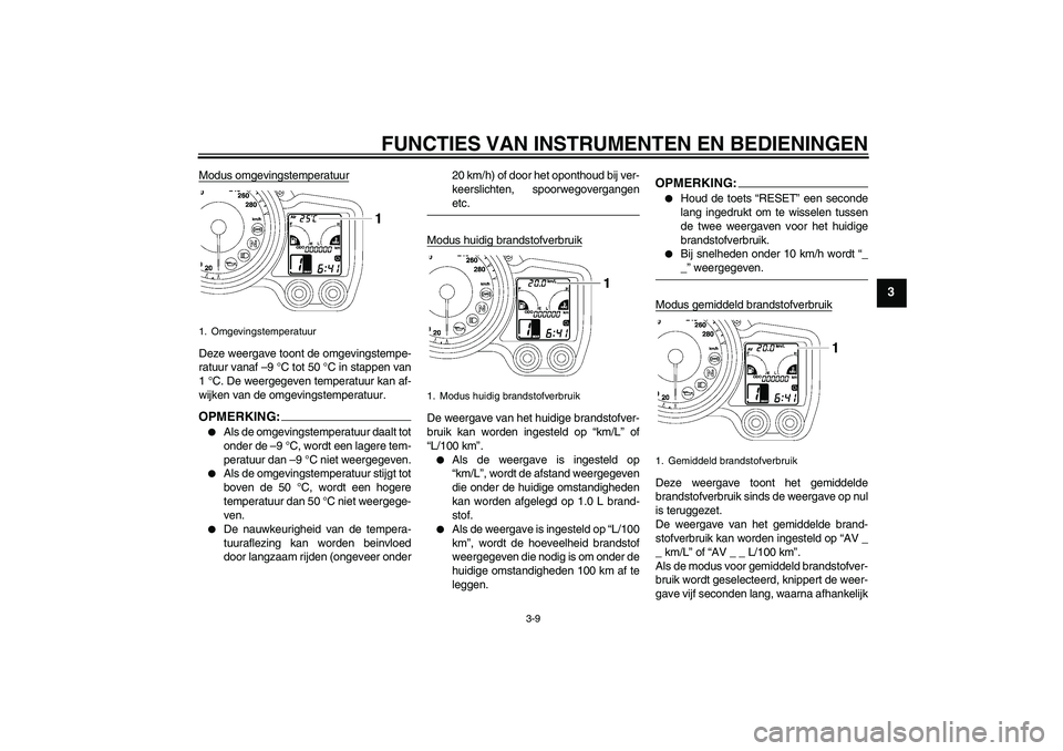 YAMAHA FJR1300A 2006 Instructieboekje (in Dutch) FUNCTIES VAN INSTRUMENTEN EN BEDIENINGEN
3-9
3
Modus omgevingstemperatuurDeze weergave toont de omgevingstempe-
ratuur vanaf –9 °C tot 50 °C in stappen van
1 °C. De weergegeven temperatuur kan af YAMAHA FJR1300A 2006 Instructieboekje (in Dutch) FUNCTIES VAN INSTRUMENTEN EN BEDIENINGEN
3-9
3
Modus omgevingstemperatuurDeze weergave toont de omgevingstempe-
ratuur vanaf –9 °C tot 50 °C in stappen van
1 °C. De weergegeven temperatuur kan af