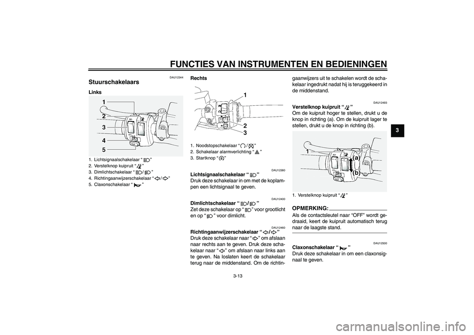 YAMAHA FJR1300A 2006 Instructieboekje (in Dutch) FUNCTIES VAN INSTRUMENTEN EN BEDIENINGEN
3-13
3
DAU12344
Stuurschakelaars LinksRechts
DAU12380
Lichtsignaalschakelaar “”
Druk deze schakelaar in om met de koplam-
pen een lichtsignaal te geven.
D YAMAHA FJR1300A 2006 Instructieboekje (in Dutch) FUNCTIES VAN INSTRUMENTEN EN BEDIENINGEN
3-13
3
DAU12344
Stuurschakelaars LinksRechts
DAU12380
Lichtsignaalschakelaar “”
Druk deze schakelaar in om met de koplam-
pen een lichtsignaal te geven.
D