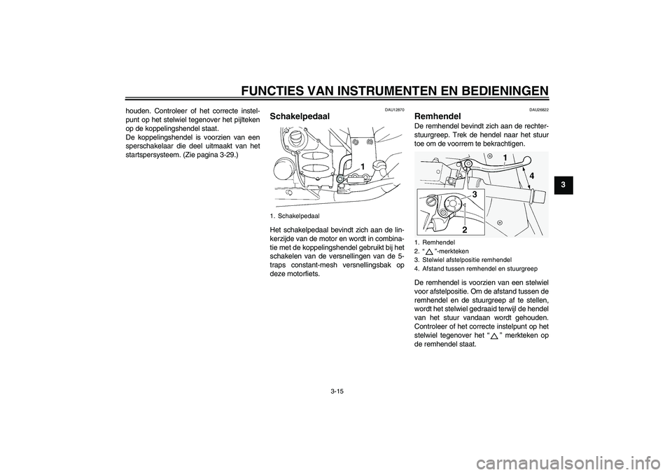 YAMAHA FJR1300A 2006 Instructieboekje (in Dutch) FUNCTIES VAN INSTRUMENTEN EN BEDIENINGEN
3-15
3
houden. Controleer of het correcte instel-
punt op het stelwiel tegenover het pijlteken
op de koppelingshendel staat.
De koppelingshendel is voorzien va YAMAHA FJR1300A 2006 Instructieboekje (in Dutch) FUNCTIES VAN INSTRUMENTEN EN BEDIENINGEN
3-15
3
houden. Controleer of het correcte instel-
punt op het stelwiel tegenover het pijlteken
op de koppelingshendel staat.
De koppelingshendel is voorzien va