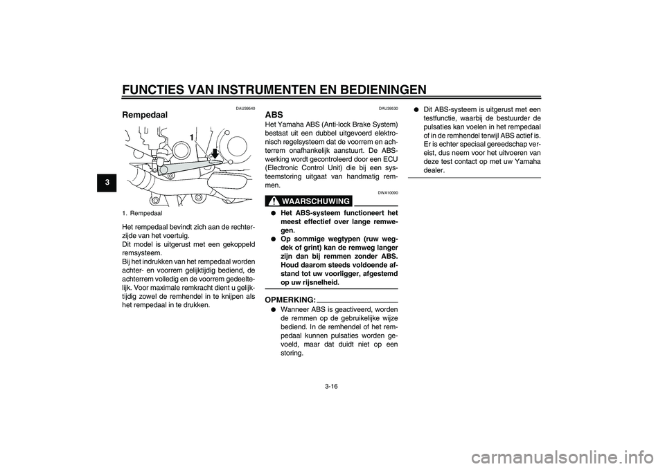 YAMAHA FJR1300A 2006 Instructieboekje (in Dutch) FUNCTIES VAN INSTRUMENTEN EN BEDIENINGEN
3-16
3
DAU39540
Rempedaal Het rempedaal bevindt zich aan de rechter-
zijde van het voertuig.
Dit model is uitgerust met een gekoppeld
remsysteem.
Bij het indru YAMAHA FJR1300A 2006 Instructieboekje (in Dutch) FUNCTIES VAN INSTRUMENTEN EN BEDIENINGEN
3-16
3
DAU39540
Rempedaal Het rempedaal bevindt zich aan de rechter-
zijde van het voertuig.
Dit model is uitgerust met een gekoppeld
remsysteem.
Bij het indru
