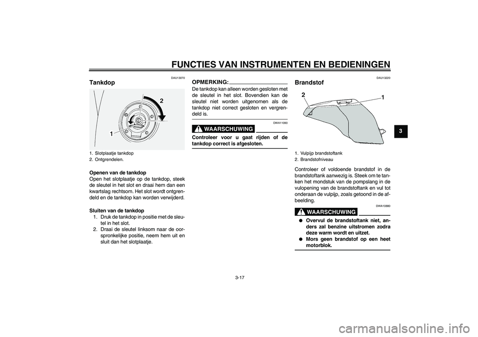 YAMAHA FJR1300A 2006 Instructieboekje (in Dutch) FUNCTIES VAN INSTRUMENTEN EN BEDIENINGEN
3-17
3
DAU13070
Tankdop Openen van de tankdop
Open het slotplaatje op de tankdop, steek
de sleutel in het slot en draai hem dan een
kwartslag rechtsom. Het slo YAMAHA FJR1300A 2006 Instructieboekje (in Dutch) FUNCTIES VAN INSTRUMENTEN EN BEDIENINGEN
3-17
3
DAU13070
Tankdop Openen van de tankdop
Open het slotplaatje op de tankdop, steek
de sleutel in het slot en draai hem dan een
kwartslag rechtsom. Het slo