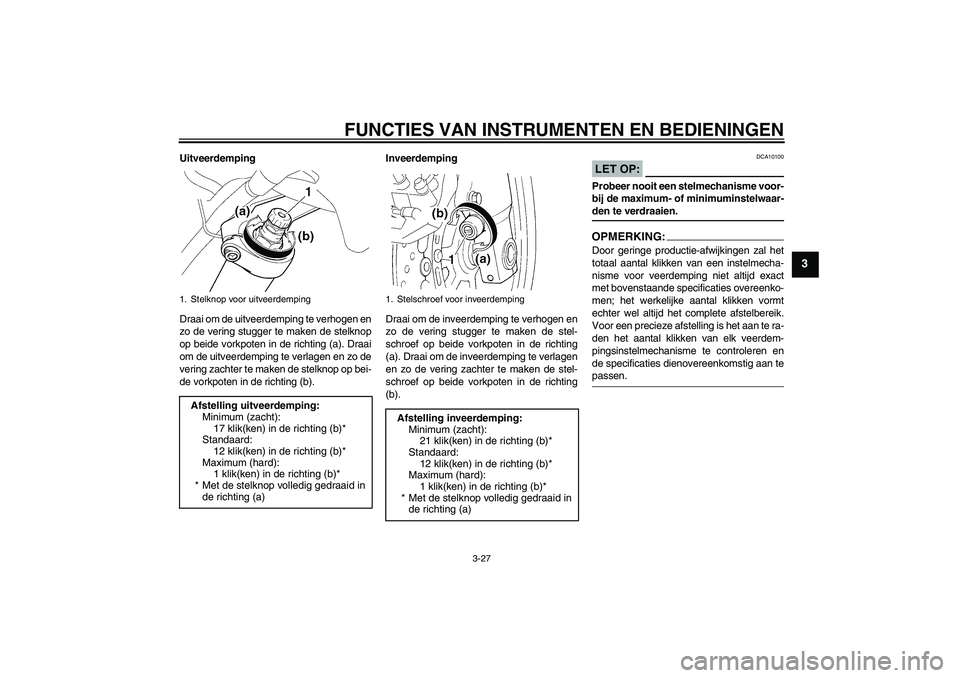 YAMAHA FJR1300A 2006 Instructieboekje (in Dutch) FUNCTIES VAN INSTRUMENTEN EN BEDIENINGEN
3-27
3
Uitveerdemping
Draai om de uitveerdemping te verhogen en
zo de vering stugger te maken de stelknop
op beide vorkpoten in de richting (a). Draai
om de ui YAMAHA FJR1300A 2006 Instructieboekje (in Dutch) FUNCTIES VAN INSTRUMENTEN EN BEDIENINGEN
3-27
3
Uitveerdemping
Draai om de uitveerdemping te verhogen en
zo de vering stugger te maken de stelknop
op beide vorkpoten in de richting (a). Draai
om de ui