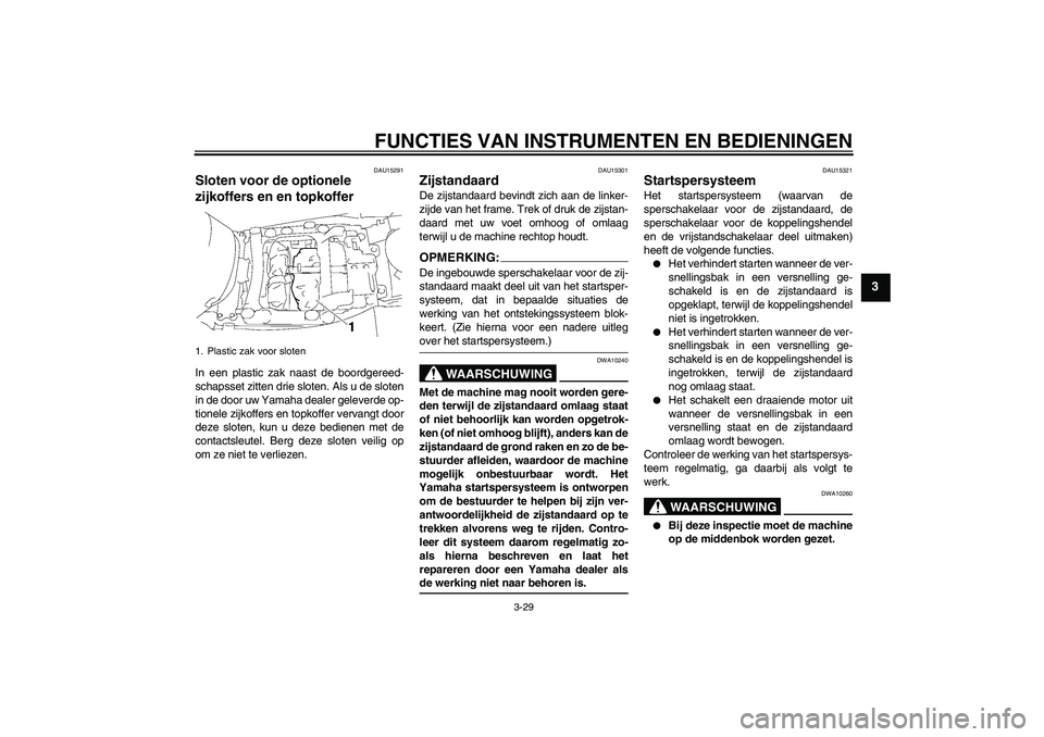 YAMAHA FJR1300A 2006 Instructieboekje (in Dutch) FUNCTIES VAN INSTRUMENTEN EN BEDIENINGEN
3-29
3
DAU15291
Sloten voor de optionele
zijkoffers en en topkoffer In een plastic zak naast de boordgereed-
schapsset zitten drie sloten. Als u de sloten
in YAMAHA FJR1300A 2006 Instructieboekje (in Dutch) FUNCTIES VAN INSTRUMENTEN EN BEDIENINGEN
3-29
3
DAU15291
Sloten voor de optionele
zijkoffers en en topkoffer In een plastic zak naast de boordgereed-
schapsset zitten drie sloten. Als u de sloten
in