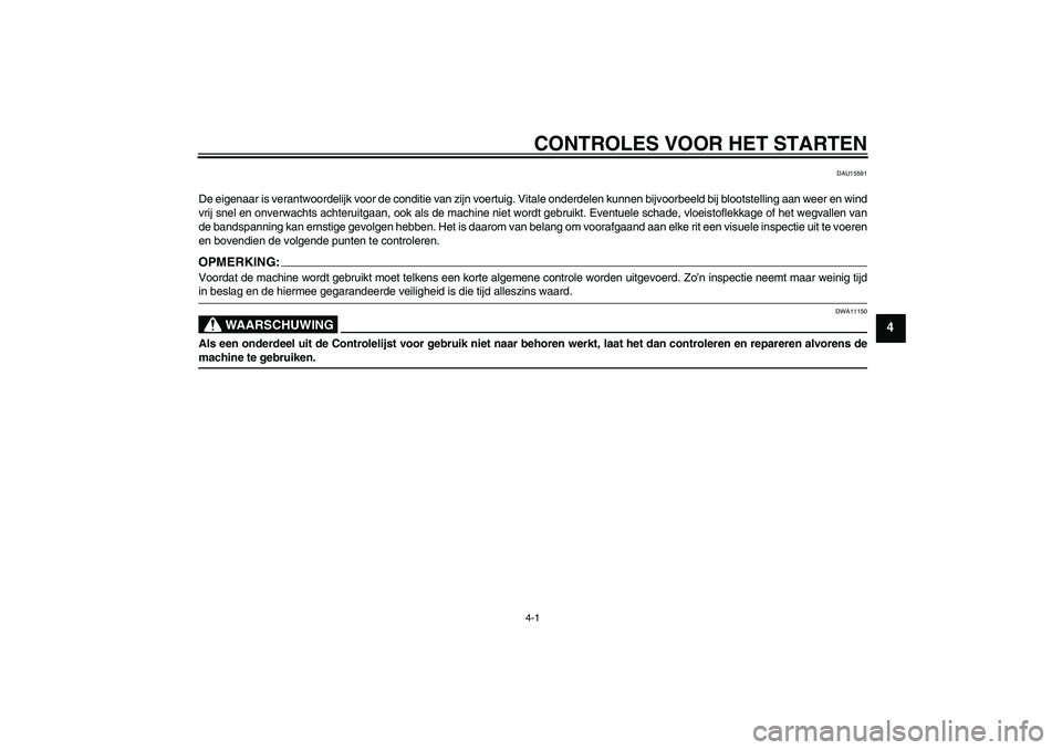 YAMAHA FJR1300A 2006  Instructieboekje (in Dutch) CONTROLES VOOR HET STARTEN4-1
4
DAU15591
De eigenaar is verantwoordelijk voor de conditie van zijn voertuig. Vitale onderdelen kunnen bijvoorbeeld bij blootstelling aan weer en wind
vrij snel en onver
