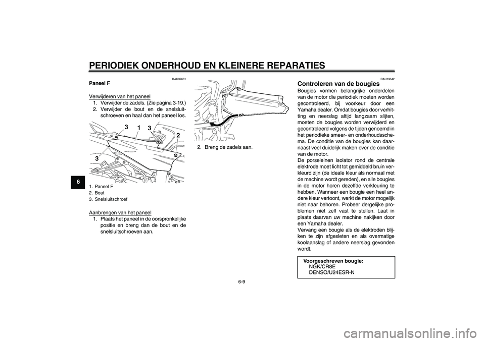 YAMAHA FJR1300A 2006 Instructieboekje (in Dutch) PERIODIEK ONDERHOUD EN KLEINERE REPARATIES
6-9
6
DAU39601
Paneel F
Verwijderen van het paneel1. Verwijder de zadels. (Zie pagina 3-19.)
2. Verwijder de bout en de snelsluit-
schroeven en haal dan het YAMAHA FJR1300A 2006 Instructieboekje (in Dutch) PERIODIEK ONDERHOUD EN KLEINERE REPARATIES
6-9
6
DAU39601
Paneel F
Verwijderen van het paneel1. Verwijder de zadels. (Zie pagina 3-19.)
2. Verwijder de bout en de snelsluit-
schroeven en haal dan het