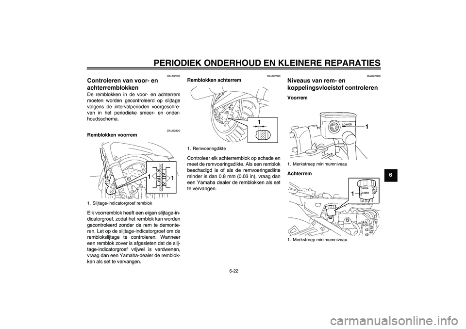 YAMAHA FJR1300A 2006 Instructieboekje (in Dutch) PERIODIEK ONDERHOUD EN KLEINERE REPARATIES
6-22
6
DAU22390
Controleren van voor- en
achterremblokken De remblokken in de voor- en achterrem
moeten worden gecontroleerd op slijtage
volgens de interval YAMAHA FJR1300A 2006 Instructieboekje (in Dutch) PERIODIEK ONDERHOUD EN KLEINERE REPARATIES
6-22
6
DAU22390
Controleren van voor- en
achterremblokken De remblokken in de voor- en achterrem
moeten worden gecontroleerd op slijtage
volgens de interval